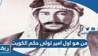 من هو اول امير تولى حكم الكويت من هو اول امير تولى حكم الكويت