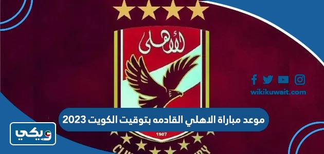 موعد مباراة الاهلي القادمه بتوقيت الكويت 2023