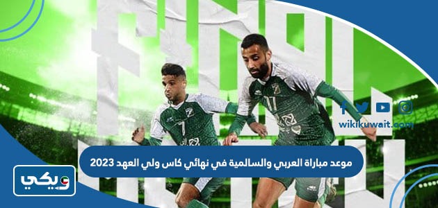 موعد مباراة العربي والسالمية في نهائي كاس ولي العهد 2023