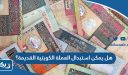 هل يمكن استبدال العملة الكويتية القديمة؟