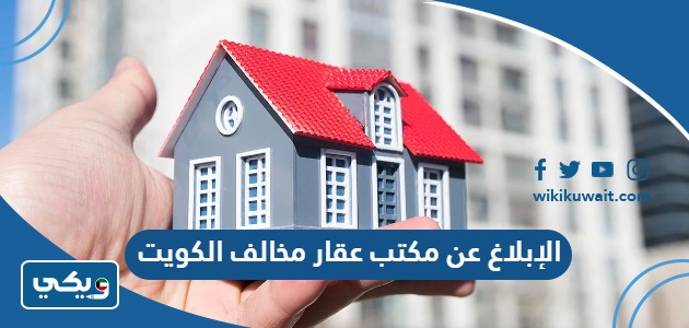 الإبلاغ عن مكتب عقار مخالف الكويت
