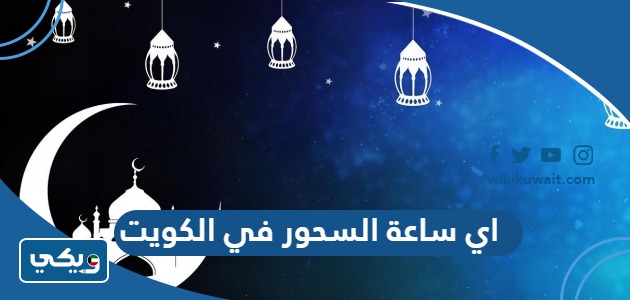 اي ساعة السحور في الكويت