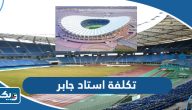 كم بلغت تكلفة استاد جابر الاحمد الدولي كم بلغت تكلفة استاد جابر الاحمد الدولي