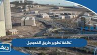 كم تكلفة تطوير طريق الفحيحيل ومدة تنفيذه؟