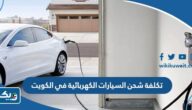 كم تكلفة شحن السيارات الكهربائية في الكويت 2025 كم تكلفة شحن السيارات الكهربائية في الكويت 2025