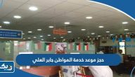 طريقة حجز موعد مركز خدمة المواطن جابر العلي طريقة حجز موعد مركز خدمة المواطن جابر العلي