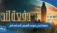 دفعة لندن موعد العرض الساعه كم دفعة لندن موعد العرض الساعه كم