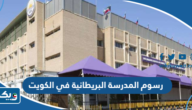 كم تبلغ رسوم المدرسة البريطانية العالمية في الكويت 2026 كم تبلغ رسوم المدرسة البريطانية العالمية في الكويت 2026