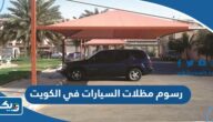 كم رسوم مظلات السيارات في الكويت 2026 كم رسوم مظلات السيارات في الكويت 2026