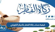 كيفية حساب زكاة الفطر بالدينار الكويتي 2025 كيفية حساب زكاة الفطر بالدينار الكويتي 2025