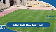 متى افتتح ستاد محمد الحمد متى افتتح ستاد محمد الحمد