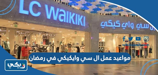 مواعيد عمل ال سي وايكيكي في رمضان