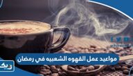 مواعيد عمل القهوه الشعبيه في رمضان 2026 الكويت