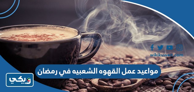 مواعيد عمل القهوه الشعبيه في رمضان