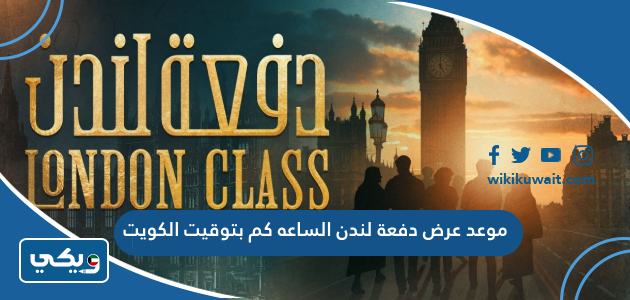 موعد عرض دفعة لندن الساعه كم بتوقيت الكويت