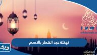 تهنئة عيد الفطر 2026 بالاسم والصورة “اكتب اسمك على تهنئة عيد الفطر” تهنئة عيد الفطر 2026 بالاسم والصورة “اكتب اسمك على تهنئة عيد الفطر”