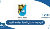 متى اخر موعد تسجيل اختبار القدرات جامعة الكويت متى اخر موعد تسجيل اختبار القدرات جامعة الكويت