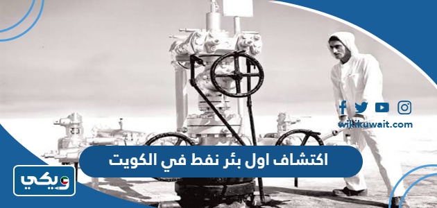اكتشاف اول بئر نفط في الكويت.