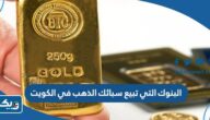 البنوك التي تبيع سبائك الذهب في الكويت 2025 البنوك التي تبيع سبائك الذهب في الكويت 2025