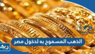 كمية الذهب المسموح به لدخول مصر 2026 للقادمين من الخارج كمية الذهب المسموح به لدخول مصر 2026 للقادمين من الخارج