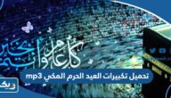 تحميل تكبيرات العيد من الحرم المكي كاملة mp3 تحميل تكبيرات العيد من الحرم المكي كاملة mp3