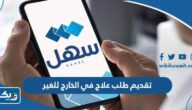 طريقة تقديم طلب علاج في الخارج للغير عبر تطبيق سهل الكويت طريقة تقديم طلب علاج في الخارج للغير عبر تطبيق سهل الكويت