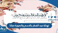 تهنئة عيد الفطر بالاسم والصورة مجانا 2026