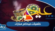 خلفيات وصور ورمزيات عيدكم مبارك 2026 للتهنئة بعيد الفطر خلفيات وصور ورمزيات عيدكم مبارك 2026 للتهنئة بعيد الفطر