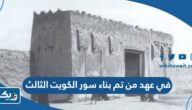 في عهد من تم بناء سور الكويت الثالث في عهد من تم بناء سور الكويت الثالث