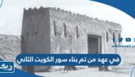 في عهد من تم بناء سور الكويت الثاني