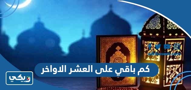 كم باقي على العشر الاواخر