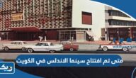 متى تم افتتاح سينما الاندلس في الكويت متى تم افتتاح سينما الاندلس في الكويت