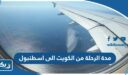 كم مدة الرحلة من الكويت الى اسطنبول