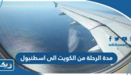 كم مدة الرحلة من الكويت الى اسطنبول