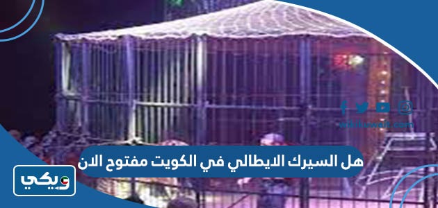 هل السيرك الايطالي في الكويت مفتوح الان
