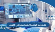 هل دراسة الهندسة الطبية صعبة في الكويت هل دراسة الهندسة الطبية صعبة في الكويت