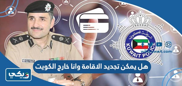 هل يمكن تجديد الاقامة وانا خارج الكويت