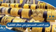 كم وزن الذهب المسموح به في مطار القاهرة كم وزن الذهب المسموح به في مطار القاهرة