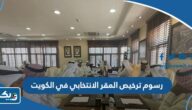 كم رسوم ترخيص المقر الانتخابي في الكويت 2026 كم رسوم ترخيص المقر الانتخابي في الكويت 2026