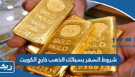 شروط السفر بسبائك الذهب خارج الكويت 2026 شروط السفر بسبائك الذهب خارج الكويت 2026