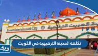كم تكلفة افتتاح المدينة الترفيهية في الكويت كم تكلفة افتتاح المدينة الترفيهية في الكويت