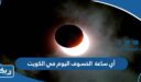 أي ساعة  الخسوف اليوم في الكويت