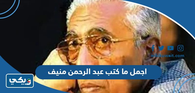 اجمل ما كتب عبد الرحمن منيف