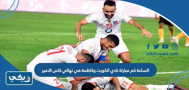 الساعة كم مباراة نادي الكويت وكاظمة في نهائي كاس الامير