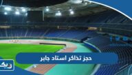طريقة حجز تذاكر استاد جابر الاحمد الدولي اون لاين طريقة حجز تذاكر استاد جابر الاحمد الدولي اون لاين