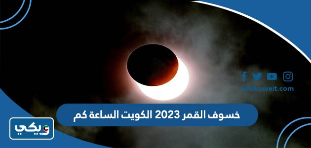 خسوف القمر 2023 الكويت الساعة كم