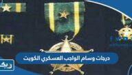 ما هي درجات وسام الواجب العسكري في الكويت ولمن تمنح كل درجة ما هي درجات وسام الواجب العسكري في الكويت ولمن تمنح كل درجة