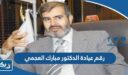رقم عيادة الدكتور مبارك العجمي وطرق التواصل
