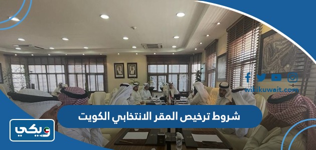 شروط ترخيص المقر الانتخابي الكويت