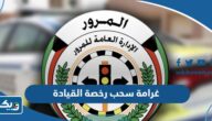 كم غرامة سحب رخصة القيادة في الكويت 2025